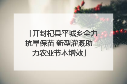 开封杞县平城乡全力抗旱保苗 新型灌溉助力农业节本增效