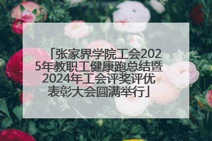 张家界学院工会2025年教职工健康跑总结暨2024年工会评奖评优表彰大会圆满举行