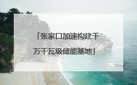 张家口加速构建千万千瓦级储能基地