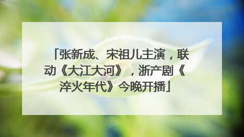 张新成、宋祖儿主演，联动《大江大河》，浙产剧《淬火年代》今晚开播