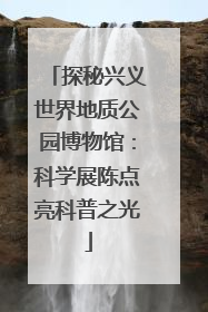 探秘兴义世界地质公园博物馆：科学展陈点亮科普之光