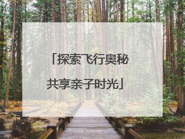 探索飞行奥秘 共享亲子时光