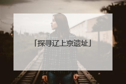 探寻辽上京遗址