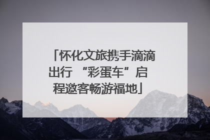 怀化文旅携手滴滴出行 “彩蛋车”启程邀客畅游福地