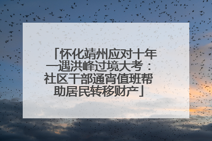 怀化靖州应对十年一遇洪峰过境大考：社区干部通宵值班帮助居民转移财产