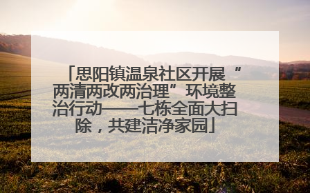 思阳镇温泉社区开展“两清两改两治理”环境整治行动——七栋全面大扫除，共建洁净家园