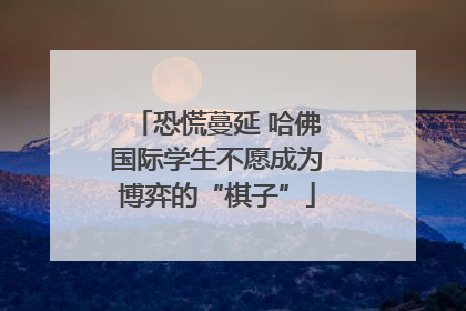 恐慌蔓延 哈佛国际学生不愿成为博弈的“棋子”