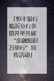 恒丰银行临沂分行多措并举开展“金融知识万里行”宣传活动