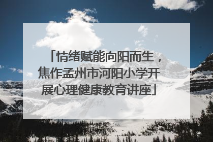 情绪赋能向阳而生，焦作孟州市河阳小学开展心理健康教育讲座