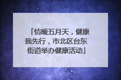 情暖五月天，健康我先行，市北区台东街道举办健康活动