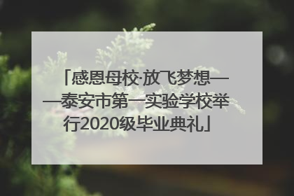 感恩母校·放飞梦想——泰安市第一实验学校举行2020级毕业典礼