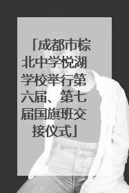 成都市棕北中学悦湖学校举行第六届、第七届国旗班交接仪式