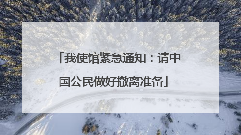 我使馆紧急通知：请中国公民做好撤离准备