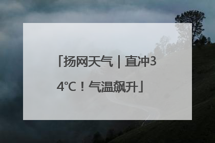 扬网天气｜直冲34℃！气温飙升
