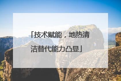 技术赋能，地热清洁替代能力凸显