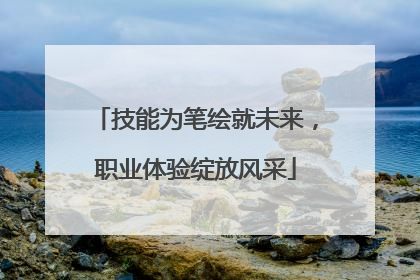 技能为笔绘就未来，职业体验绽放风采