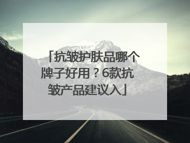 抗皱护肤品哪个牌子好用？6款抗皱产品建议入