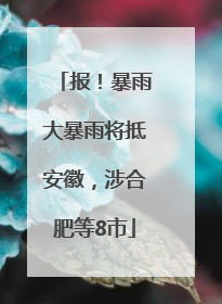 报！暴雨大暴雨将抵安徽，涉合肥等8市