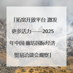 拓宽开放平台 激发更多活力——2025年中国·廊坊国际经济贸易洽谈会观察