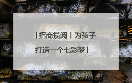 招商揽阅丨为孩子打造一个七彩梦