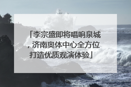 李宗盛即将唱响泉城，济南奥体中心全方位打造优质观演体验