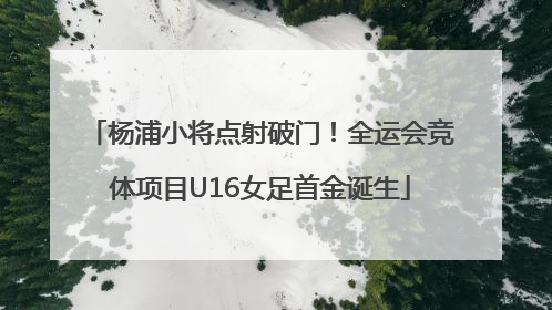 杨浦小将点射破门！全运会竞体项目U16女足首金诞生