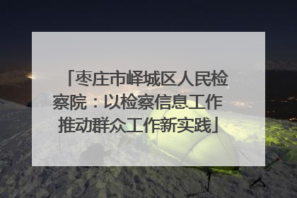 枣庄市峄城区人民检察院：以检察信息工作推动群众工作新实践