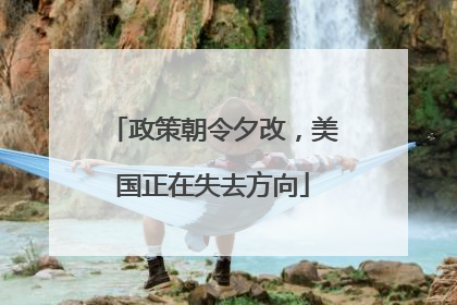 政策朝令夕改，美国正在失去方向