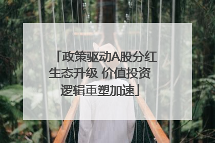 政策驱动A股分红生态升级 价值投资逻辑重塑加速
