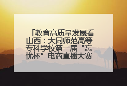 教育高质量发展看山西：大同师范高等专科学校第一届“忘忧杯”电商直播大赛圆满收官