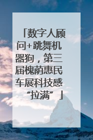 数字人顾问+跳舞机器狗，第三届槐荫惠民车展科技感“拉满”