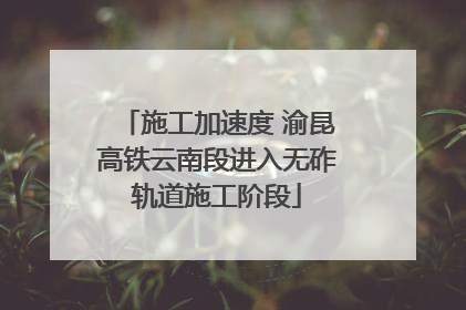 施工加速度 渝昆高铁云南段进入无砟轨道施工阶段
