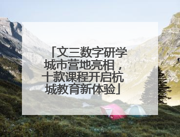 文三数字研学城市营地亮相，十款课程开启杭城教育新体验