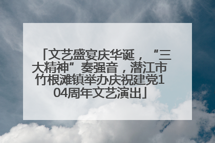 文艺盛宴庆华诞，“三大精神”奏强音，潜江市竹根滩镇举办庆祝建党104周年文艺演出