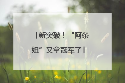 新突破！“阿条姐”又拿冠军了