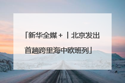 新华全媒＋丨北京发出首趟跨里海中欧班列