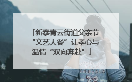 新泰青云街道父亲节“文艺大餐”让孝心与温情“双向奔赴”