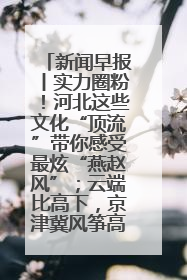 新闻早报丨实力圈粉！河北这些文化“顶流”带你感受最炫“燕赵风”；云端比高下，京津冀风筝高手“花式炫技”>>