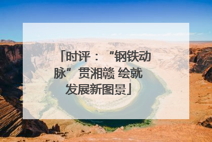 时评：“钢铁动脉”贯湘赣 绘就发展新图景