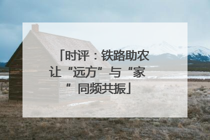 时评：铁路助农让“远方”与“家”同频共振