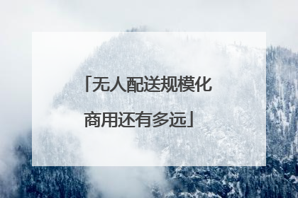 无人配送规模化商用还有多远