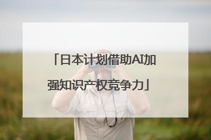 日本计划借助AI加强知识产权竞争力