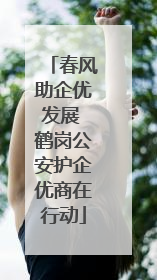 春风助企优发展 鹤岗公安护企优商在行动