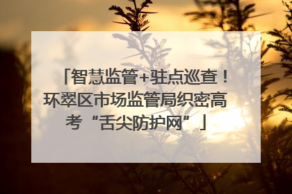 智慧监管+驻点巡查！环翠区市场监管局织密高考“舌尖防护网”