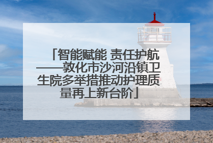 智能赋能 责任护航——敦化市沙河沿镇卫生院多举措推动护理质量再上新台阶