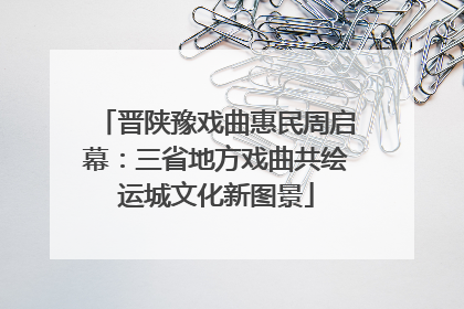 晋陕豫戏曲惠民周启幕：三省地方戏曲共绘运城文化新图景
