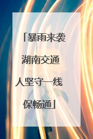 暴雨来袭 湖南交通人坚守一线保畅通