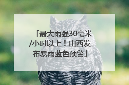 最大雨强30毫米/小时以上！山西发布暴雨蓝色预警