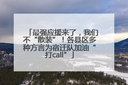 最强应援来了，我们不“散装”！各县区多种方言为宿迁队加油“打call”