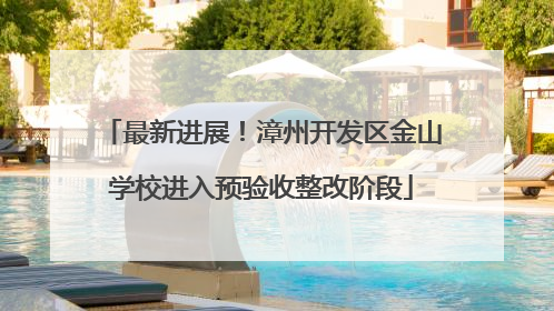 最新进展！漳州开发区金山学校进入预验收整改阶段